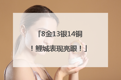 8金13银14铜！鲤城表现亮眼！