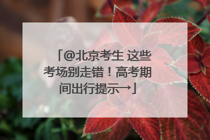 @北京考生 这些考场别走错！高考期间出行提示→