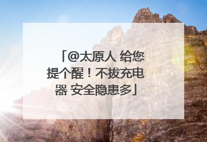 @太原人 给您提个醒！不拔充电器 安全隐患多