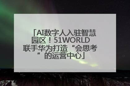 AI数字人入驻智慧园区！51WORLD联手华为打造“会思考”的运营中心