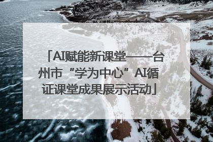 AI赋能新课堂——台州市“学为中心”AI循证课堂成果展示活动