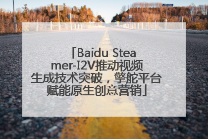 Baidu Steamer-I2V推动视频生成技术突破，擎舵平台赋能原生创意营销