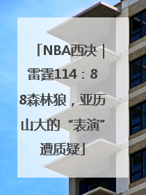 NBA西决｜雷霆114：88森林狼，亚历山大的“表演”遭质疑