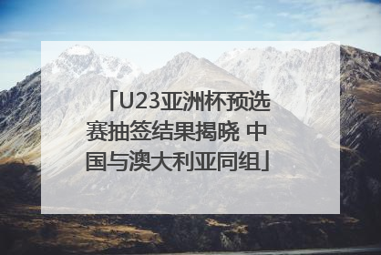 U23亚洲杯预选赛抽签结果揭晓 中国与澳大利亚同组