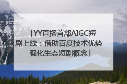 YY直播首部AIGC短剧上线：借助百度技术优势 强化生态短剧概念
